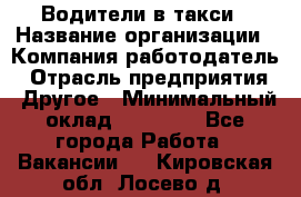 Водители в такси › Название организации ­ Компания-работодатель › Отрасль предприятия ­ Другое › Минимальный оклад ­ 50 000 - Все города Работа » Вакансии   . Кировская обл.,Лосево д.